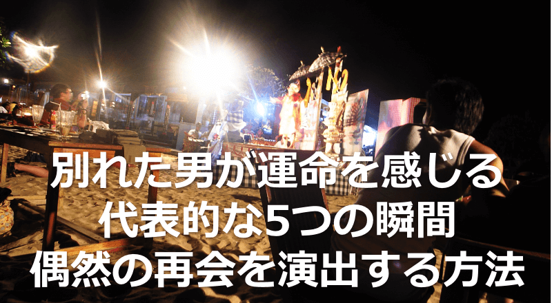 別れた男が運命を感じる代表的な5つの瞬間〜偶然の再会を演出する方法